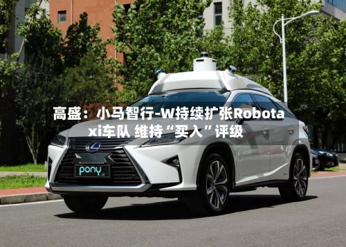 高盛：小马智行-W持续扩张Robotaxi车队 维持“买入”评级-第2张图片