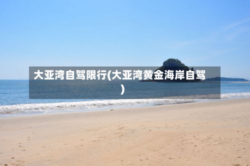 大亚湾自驾限行(大亚湾黄金海岸自驾)-第2张图片