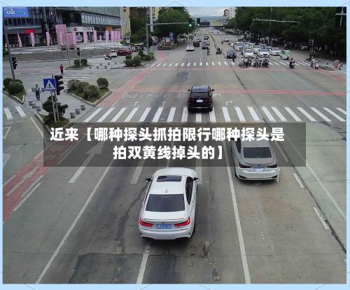 近来【哪种探头抓拍限行哪种探头是拍双黄线掉头的】