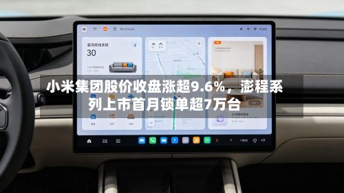 小米集团股价收盘涨超9.6%，澎程系列上市首月锁单超7万台-第2张图片