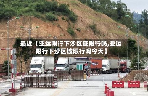 最近【亚运限行下沙区域限行吗,亚运限行下沙区域限行吗今天】