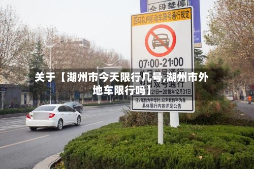 关于【湖州市今天限行几号,湖州市外地车限行吗】-第2张图片