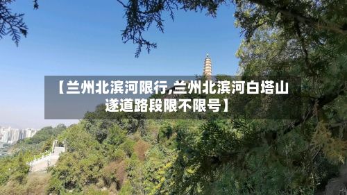 【兰州北滨河限行,兰州北滨河白塔山遂道路段限不限号】-第2张图片