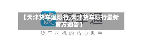 【天津货车通限行,天津货车限行最新官方通告】-第2张图片