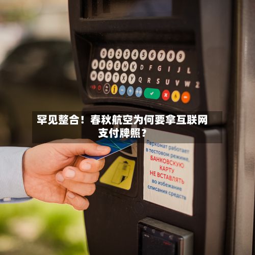 罕见整合！春秋航空为何要拿互联网支付牌照？-第1张图片