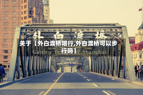 关于【外白渡桥限行,外白渡桥可以步行吗】-第3张图片
