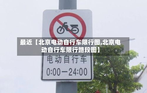 最近【北京电动自行车限行图,北京电动自行车限行路段图】-第2张图片