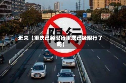 近来【重庆已经限行重庆已经限行了吗】