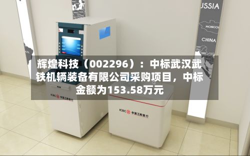 辉煌科技（002296）：中标武汉武铁机辆装备有限公司采购项目，中标金额为153.58万元