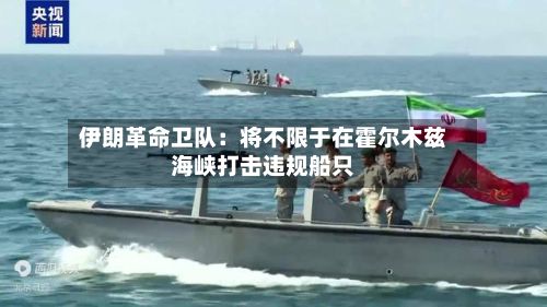 伊朗革命卫队:将不限于在霍尔木兹海峡打击违规船只-第2张图片