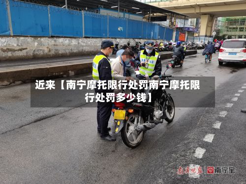 近来【南宁摩托限行处罚南宁摩托限行处罚多少钱】-第2张图片