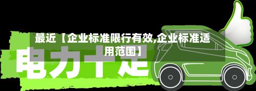 最近【企业标准限行有效,企业标准适用范围】
