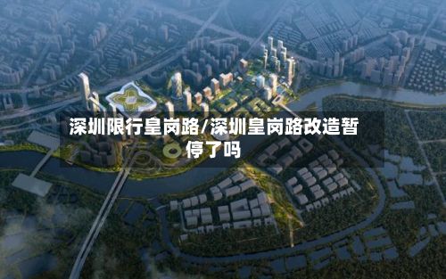 深圳限行皇岗路/深圳皇岗路改造暂停了吗