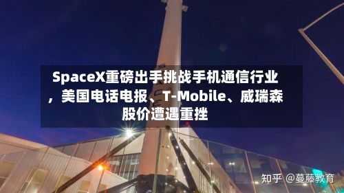 SpaceX重磅出手挑战手机通信行业	，美国电话电报、T‑Mobile	、威瑞森股价遭遇重挫-第3张图片