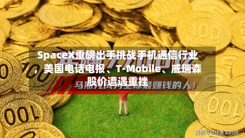 SpaceX重磅出手挑战手机通信行业，美国电话电报、T‑Mobile	、威瑞森股价遭遇重挫-第2张图片
