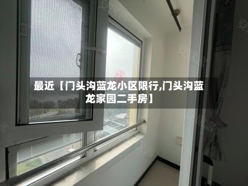 最近【门头沟蓝龙小区限行,门头沟蓝龙家园二手房】