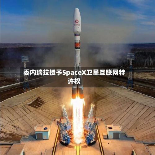 委内瑞拉授予SpaceX卫星互联网特许权