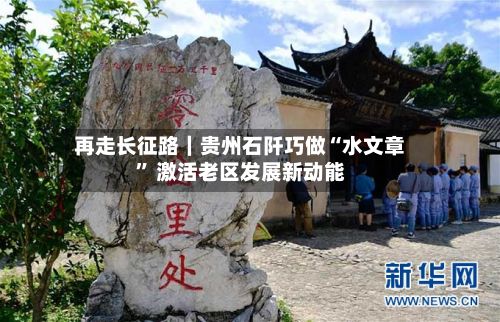 再走长征路｜贵州石阡巧做“水文章” 激活老区发展新动能