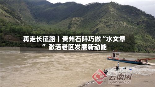 再走长征路｜贵州石阡巧做“水文章” 激活老区发展新动能-第2张图片