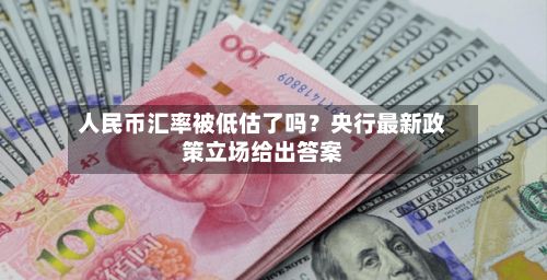 人民币汇率被低估了吗？央行最新政策立场给出答案