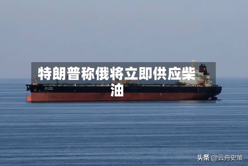 特朗普称俄将立即供应柴油