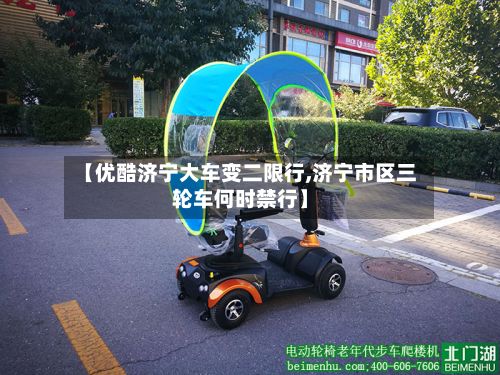 【优酷济宁大车变二限行,济宁市区三轮车何时禁行】