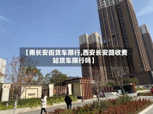 【南长安街货车限行,西安长安路收费站货车限行吗】