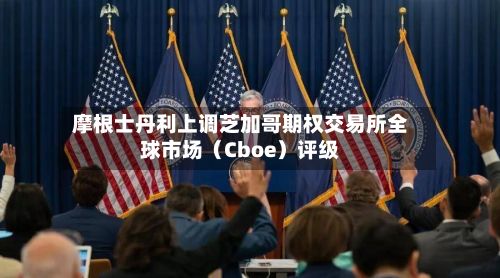 摩根士丹利上调芝加哥期权交易所全球市场(Cboe)评级-第1张图片