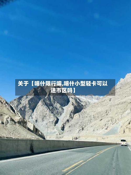 关于【喀什限行嘛,喀什小型轻卡可以进市区吗】