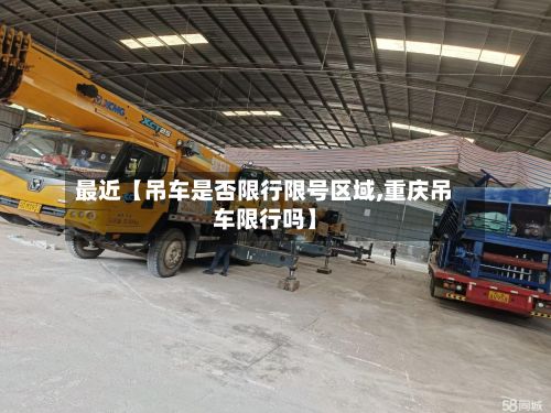 最近【吊车是否限行限号区域,重庆吊车限行吗】