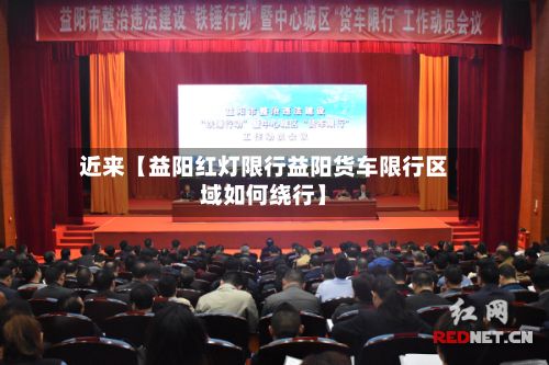近来【益阳红灯限行益阳货车限行区域如何绕行】-第2张图片