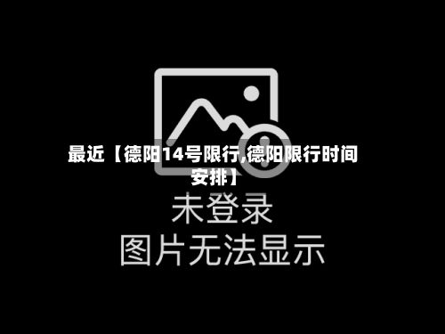 最近【德阳14号限行,德阳限行时间安排】