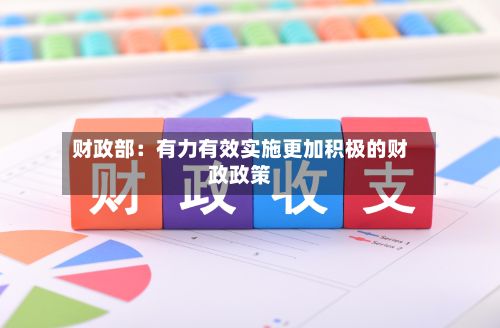 财政部：有力有效实施更加积极的财政政策