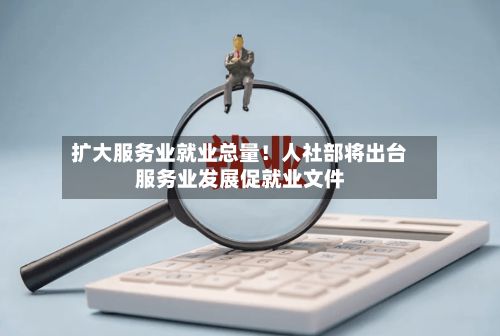 扩大服务业就业总量！人社部将出台服务业发展促就业文件-第3张图片
