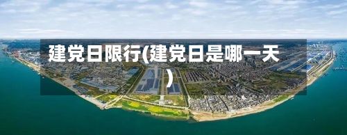 建党日限行(建党日是哪一天)-第2张图片