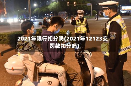 2021年限行扣分吗(2021年12123交罚款扣分吗)