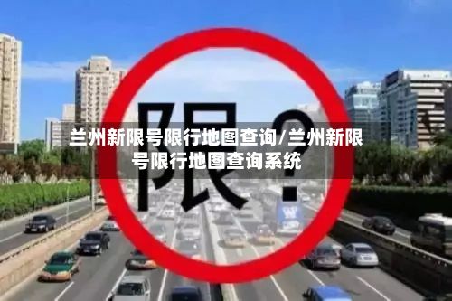 兰州新限号限行地图查询/兰州新限号限行地图查询系统