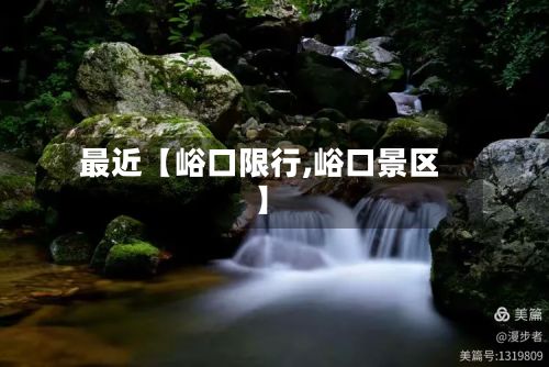 最近【峪口限行,峪口景区】