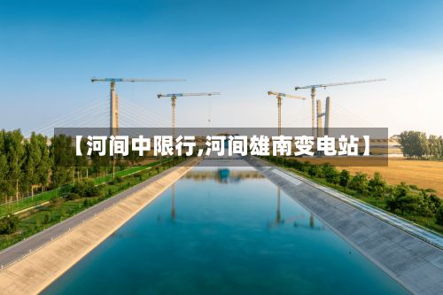 【河间中限行,河间雄南变电站】-第2张图片