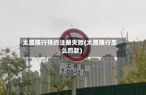 太原限行预约注册失败(太原限行怎么罚款)-第2张图片