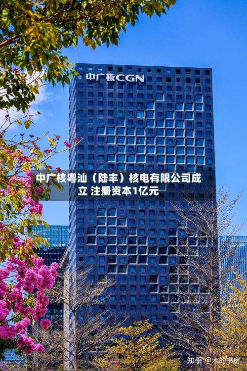 中广核粤汕（陆丰）核电有限公司成立 注册资本1亿元-第1张图片
