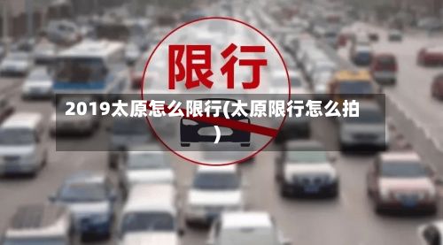 2019太原怎么限行(太原限行怎么拍)-第3张图片