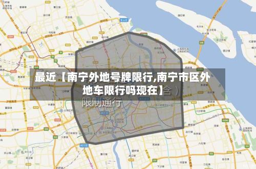 最近【南宁外地号牌限行,南宁市区外地车限行吗现在】
