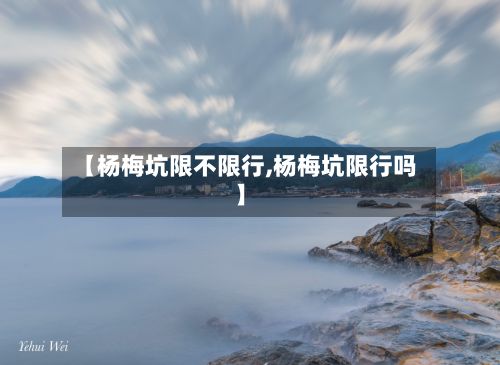 【杨梅坑限不限行,杨梅坑限行吗】-第3张图片