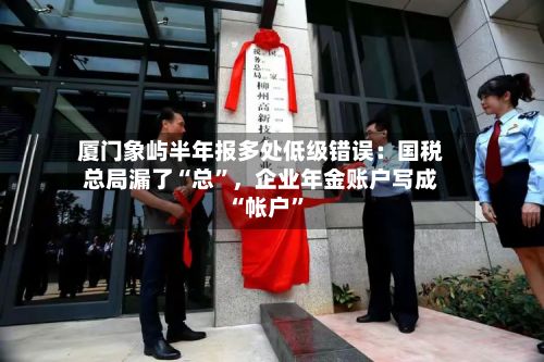 厦门象屿半年报多处低级错误：国税总局漏了“总	”	，企业年金账户写成“帐户”-第2张图片