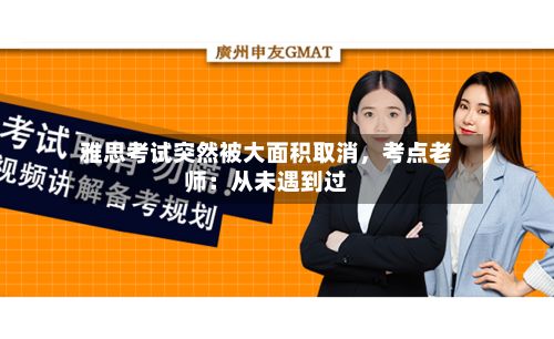 雅思考试突然被大面积取消，考点老师：从未遇到过