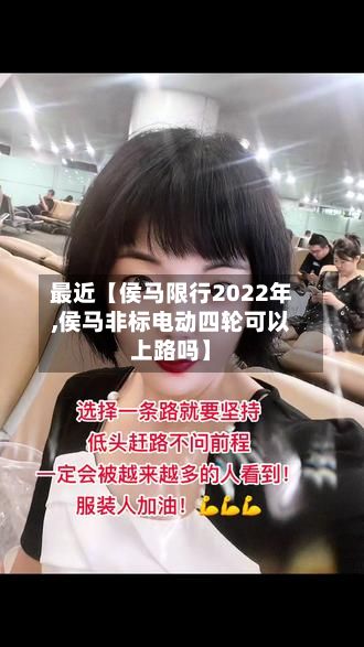 最近【侯马限行2022年,侯马非标电动四轮可以上路吗】-第2张图片