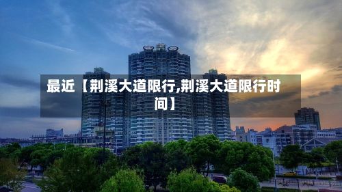 最近【荆溪大道限行,荆溪大道限行时间】-第3张图片
