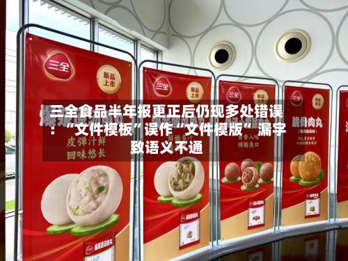 三全食品半年报更正后仍现多处错误：“文件模板”误作“文件模版” 漏字致语义不通