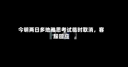 今明两日多地雅思考试临时取消	，客服回应-第3张图片